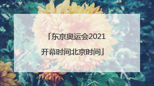 「东京奥运会2021开幕时间北京时间」东京奥运会2021开幕时间北京时间是什么时候