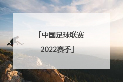 「中国足球联赛2022赛季」2022鲁能足球联赛时间表