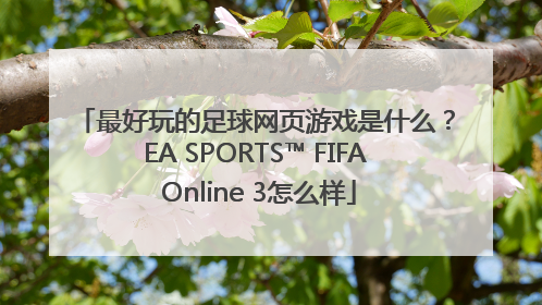 最好玩的足球网页游戏是什么？EA SPORTS™ FIFA Online 3怎么样