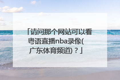 请问那个网站可以看粤语直播nba录像(广东体育频道)？