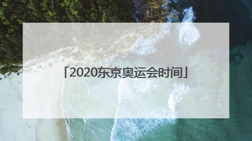 「2020东京奥运会时间」2020东京奥运会时间原定时间