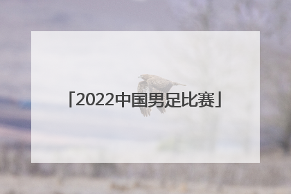 「2022中国男足比赛」2022中国男足比赛结果