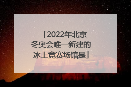 「2022年北京冬奥会唯一新建的冰上竞赛场馆是」2022年北京冬奥会唯一新建的冰上竞赛场馆是? 首