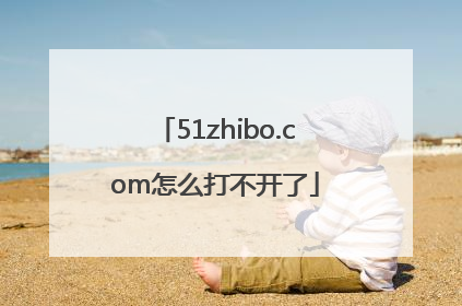 51zhibo.com怎么打不开了