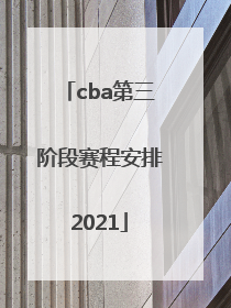 「cba第三阶段赛程安排2021」cba第三阶段赛程安排2021季后赛