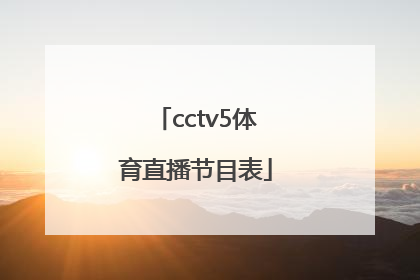 「cctv5体育直播节目表」央视体育直播cctv5节目表