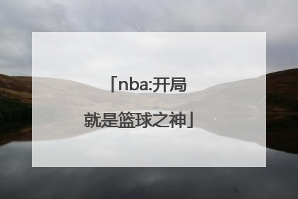「nba:开局就是篮球之神」nba篮球之神是谁